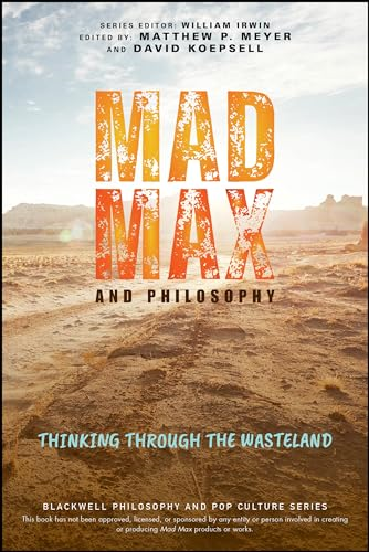 Mad Max and Philosophy: Thinking Through the Wasteland (Blackwell Philosophy and Pop Culture Series The)