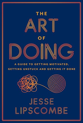 The Art of Doing: A Guide  to Getting Motivated,  Getting Unstuck and Getting  It Done