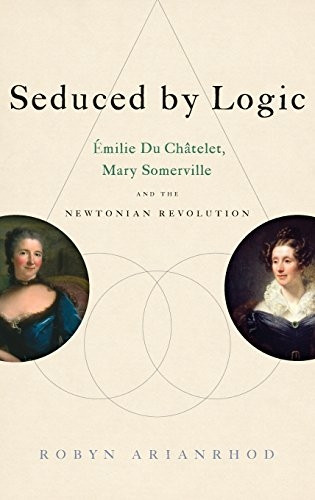 Seduced by Logic: Emilie Du Chatelet, Mary Somerville and the Newtonian Revolution