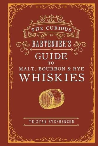 The Curious Bartender's Guide to Malt, Bourbon & Rye Whiskies (The Curious Bartender)