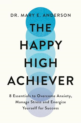 The Happy High Achiever: 8  Essentials to Overcome  Anxiety, Reduce Stress and  Energize Yourself for  Success