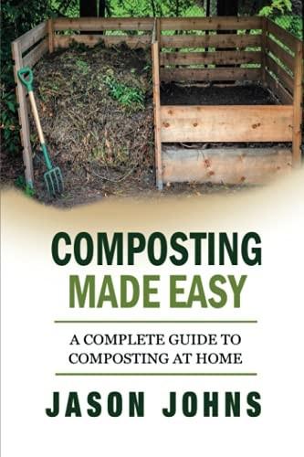 Composting Made Easy - A Complete Guide To Composting At Home: Turn Your Kitchen & Garden Waste into Black Gold Your Plants Will Love (Inspiring Gardening Ideas)