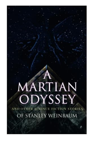 A Martian Odyssey and Other Science Fiction Stories of Stanley Weinbaum: Valley of Dreams, Flight on Titan, Parasite Planet, The Lotus Eaters, The Planet of Doubt, The Mad Moon...