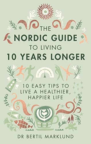 The Nordic Guide to Living 10 Years Longer: 10 Easy Tips to Live a Healthier, Happier Life