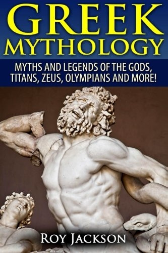 Greek Mythology: Myths And Legends Of The Gods, Titans, Zeus, Olympians and More!