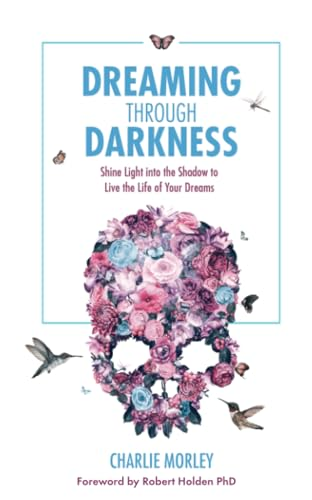 Dreaming through Darkness: Shine Light Into The Shadow To Live The Life Of Your Dreams
