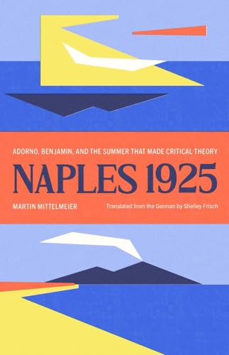 Naples 1925: Adorno,  Benjamin, and the Summer  That Made Critical Theory  (Margellos World Republic  of Letters The)