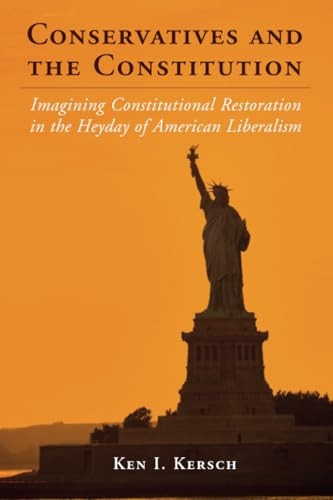 Cambridge Studies on the American Constitution: Conservatives and the Constitution: Imagining Constitutional Restoration in the Heyday of American Liberalism