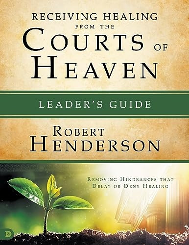 Receiving Healing from the Courts of Heaven Leader's Guide: Removing Hindrances That Delay or Deny Your Healing