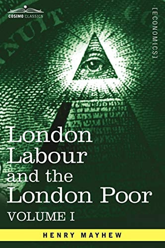 London Labour and the London Poor: A Cyclopadia of the Condition and Earnings of Those That Will Work, Those That Cannot Work, And Those That Will Not Work, Vol. I (in Four Volumes): 1