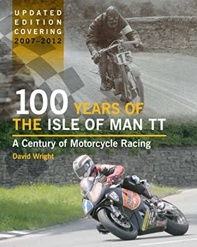 100 Years of the Isle of Man TT: A Century of Motorcycle Racing - Updated Edition Covering 2007 - 2012