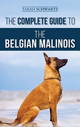 The Complete Guide to the  - Belgian Malinois: Selecting, -  Training, Socializing,  - Working, Feeding, and  - Loving Your New Malinois  - Puppy