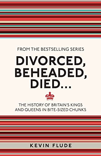 Divorced, Beheaded, Died...: The History of Britain's Kings and Queens in Bite-sized Chunks