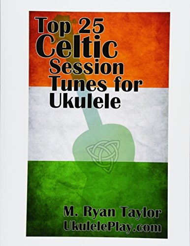Top 25 Celtic Session Tunes for Ukulele: Campanella-style arrangements of 25 of the most popular Celtic session tunes. (Campanella Ukulele) (Volume 1)