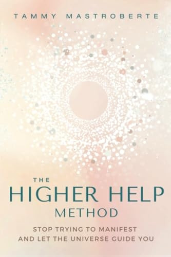 The Higher Help Method: Stop Trying to Manifest and Let the Universe Guide You