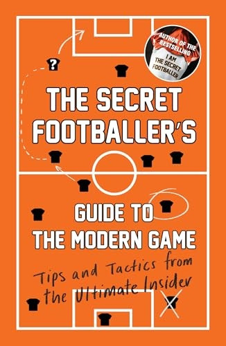 The Secret Footballer's Guide to the Modern Game: Tips and Tactics from the Ultimate Insider