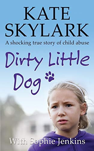 Dirty Little Dog: A Horrifying True Story of Child Abuse, and the Little Girl Who Couldn't Tell a Soul: Volume...