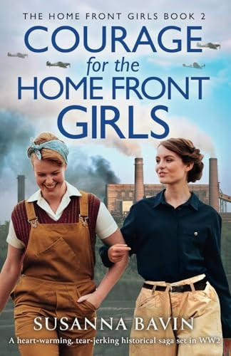 Courage for the Home Front Girls: A heart-warming, tear-jerking historical saga set in WW2 (Home Front Girls The)
