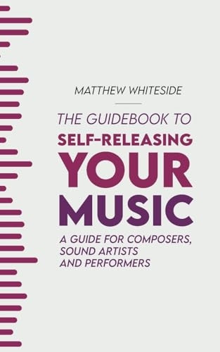 The Guidebook to Self-Releasing Your Music: A Guide for Composers, Sound Artists and Performers