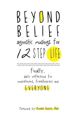 Beyond Belief: Agnostic Musings for 12 Step Life: finally, a daily reflection book for nonbelievers, freethinkers...