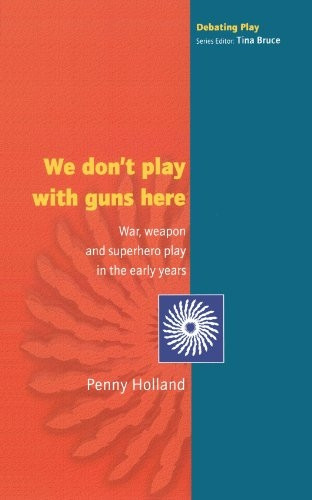 We don't play with guns here: War, Weapon and Superhero Play in the Early Years (Debating Play)