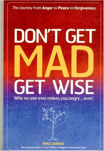 Don't Get Mad Get Wise: Why No One Ever Makes You Angry!