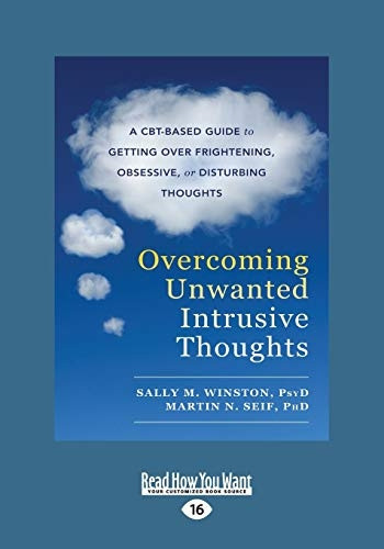 Overcoming Unwanted Intrusive Thoughts: A CBT-Based Guide to Getting Over Frightening, Obsessive, or Disturbing Thoughts