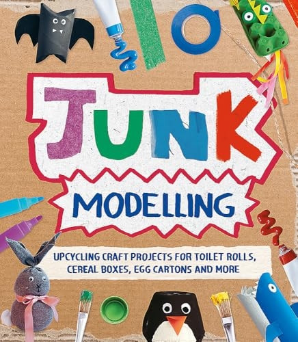 Junk Modelling: Upcycling Craft Projects for Toilet Rolls, Cereal Boxes, Egg Cartons and More