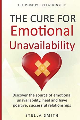 The Cure for Emotional Unavailability: Discover the source of emotional unavailability, heal and have positive, successful relationships. (The Positive Relationship)
