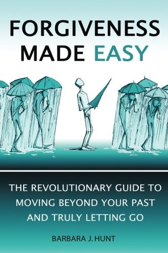 Forgiveness Made Easy: The Revolutionary Guide to Moving Beyond Your Past and Truly Letting Go