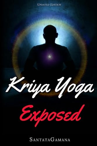 Kriya Yoga Exposed: The Truth About Current Kriya Yoga Gurus, Organizations & Going Beyond Kriya, Contains the Explanation of a Special Technique Never Revealed Before in Kriya Literature (Real Yoga)