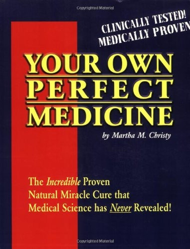 Your Own Perfect Medicine: The Incredible Proven Natural Cure That Medical Science Has Never Revealed