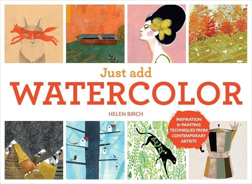Just Add Watercolor: Inspiration and Painting Techniques from Contemporary Artists