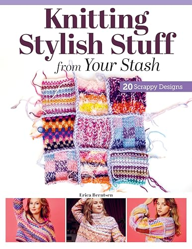 Knitting Stylish Stuff from  Your Stash: 20 Scrappy  Desgins