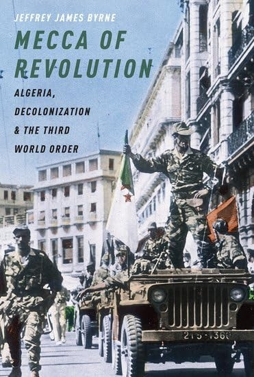 Mecca of Revolution: Algeria, Decolonization, anda the Third World Order (Oxford Studies in International History)