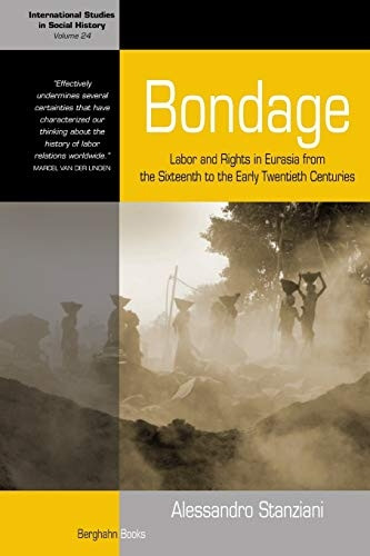 Bondage: Labor and Rights in Eurasia from the Sixteenth to the Early Twentieth Centuries: 24 (International Studies...
