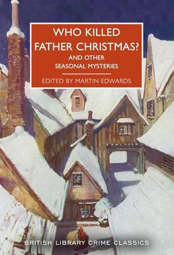 Who Killed Father Christmas?: And Other Seasonal Mysteries (British Library Crime Classics)