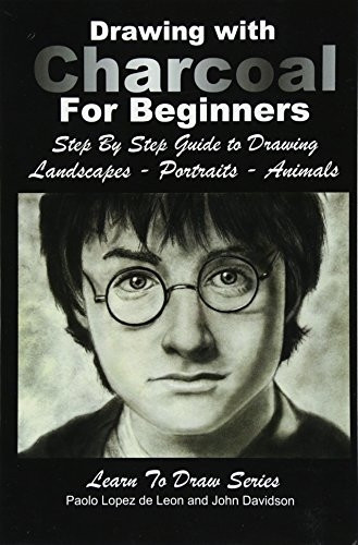 Drawing with Charcoal For Beginners: Step By Step Guide to Drawing Landscapes - Portraits - Animals (Learn to Draw)