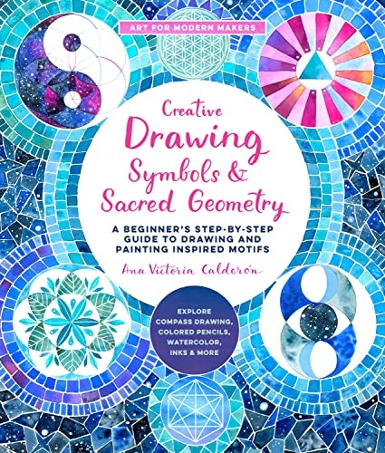 Creative Drawing: Symbols and Sacred Geometry: A Beginner's Step-by-Step Guide to Drawing and Painting Inspired Motifs - Explore Compass Drawing, Colored Pencils, Watercolor, Inks, and More: Volume 6 (Art for Modern Makers)
