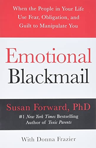 Emotional Blackmail: When the People in Your Life Use Fear, Obligation, and Guilt to Manipulate You