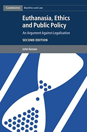 Cambridge Bioethics and Law: Euthanasia, Ethics and Public Policy: An Argument against Legalisation
