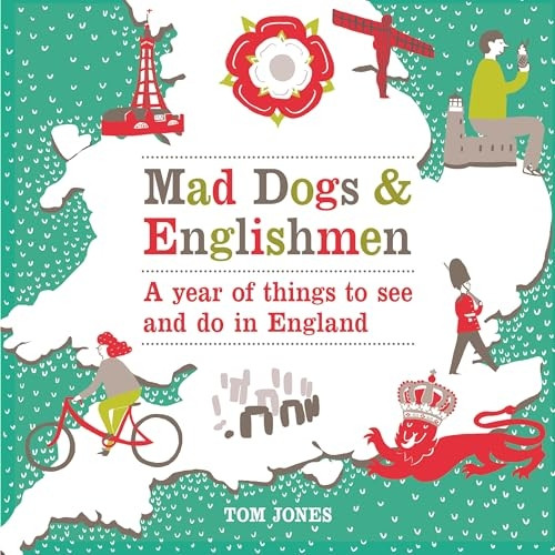 Mad Dogs and Englishmen: A Year of Things to See and Do in England