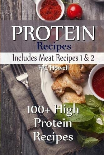 Protein Recipes - Includes Meat Recipes 1 & 2: 100+ High Protein Recipes