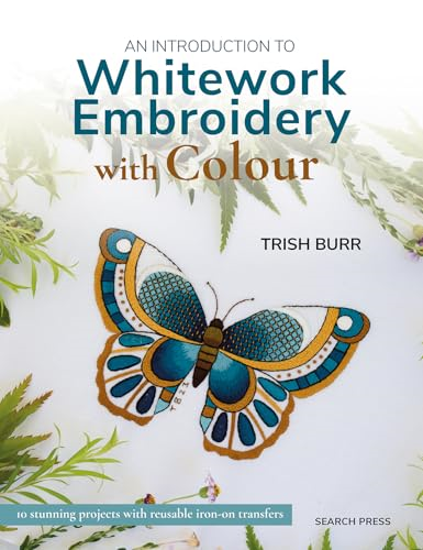 An Introduction to  Whitework Embroidery with  Colour: 10 Stunning  Projects with Reusable  Iron-on Transfers