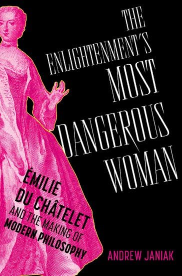 The Enlightenment's Most  Dangerous Woman:emilie Du  ChÃ¢telet and the Making of  Modern Philosophy