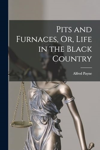 Pits and Furnaces, Or,  Life in the Black Country