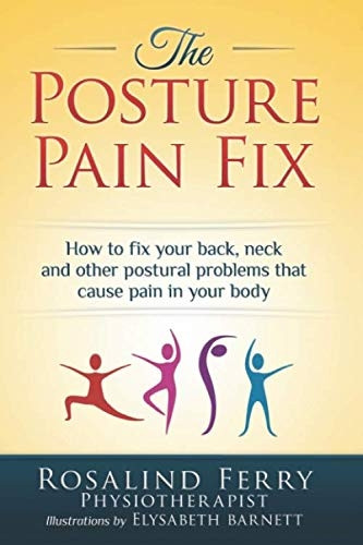 The Posture Pain Fix: How to Fix Your Back, Neck and Other Postural Problems That Cause Pain in Your Body