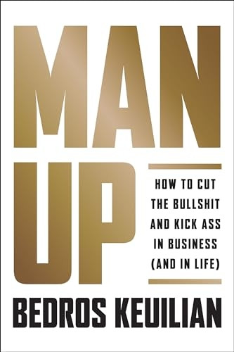 Man Up: How to Cut the Bulls*it and Kick Ass in Business (and in Life)