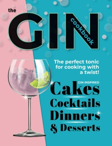 The Gin Cookbook: Cocktails, Cakes, dinners & Desserts. The Perfect Tonic For Cooking With A Twist!
