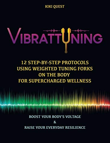 Vibrattuning: Boost Your Body's Voltage & Raise Your Everyday Resilience: 12 Step-By-Step Protocols Using Weighted Tuning Forks on the Body for Supercharged Wellness